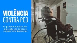 Arte com foto de pessoa em cadeira de rodas e texto, na lateral esquerda, sobre fundo azul: “Violência contra PcD – Projeto de Lei - PL propõe punição por omissão de socorro a quem não denunciar”.
