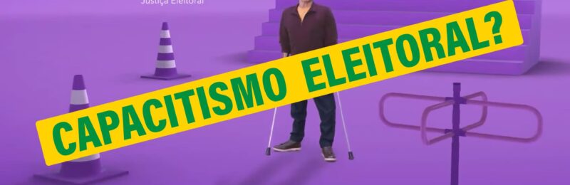 Capacitismo Eleitoral: Porque a propaganda do TSE para PCD errou sendo capacitista