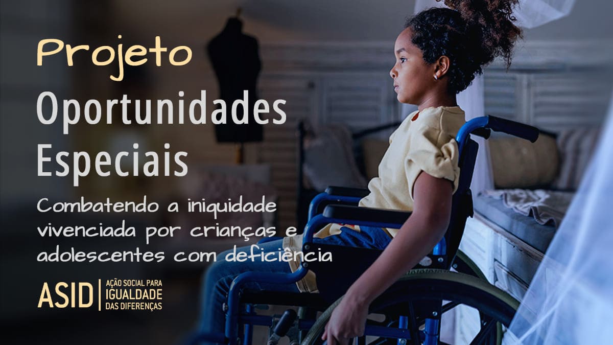 Criança negra em cadeira de rodas e texto “Projeto Oportunidades Especiais - combatendo a iniquidade vivenciada por crianças e adolescentes com deficiência” - ASID Brasil.