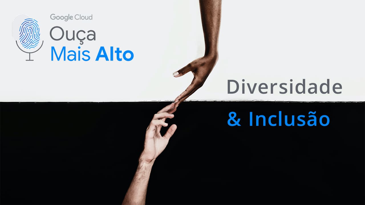 Logo do podcast do Google Cloud, Ouça Mais Alto e a frase Diversidade e Inclusão. Foto mostra as mãos de pessoa negra e branca se tocando.